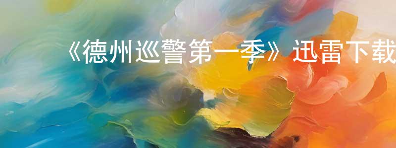 陈霸先发布《德州巡警第一季》迅雷下载/在线观看-犯罪历史-美剧天堂